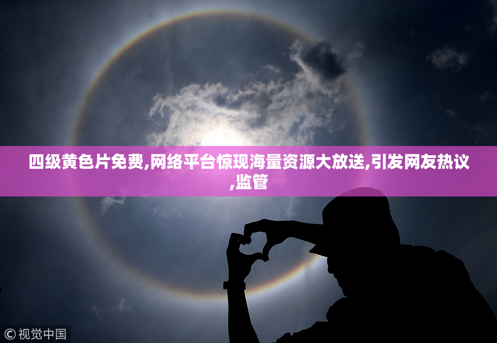 四级黄色片免费,网络平台惊现海量资源大放送,引发网友热议,监管