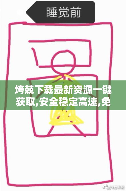 垮兢下载最新资源一键获取,安全稳定高速,免费畅享优质内容