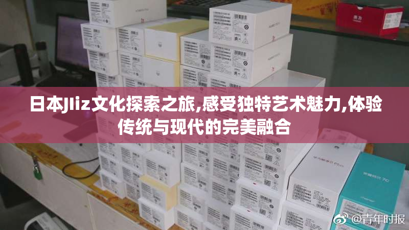 日本JIiz文化探索之旅,感受独特艺术魅力,体验传统与现代的完美融合