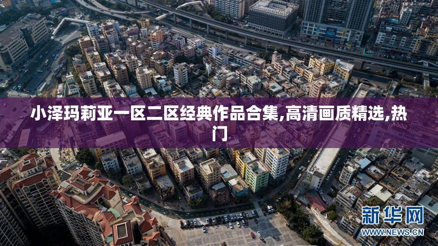 小泽玛莉亚一区二区经典作品合集,高清画质精选,热门