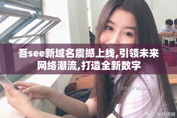 吾see新域名震撼上线,引领未来网络潮流,打造全新数字