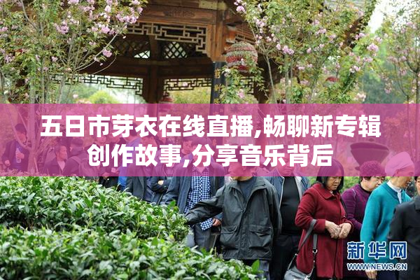 五日市芽衣在线直播,畅聊新专辑创作故事,分享音乐背后