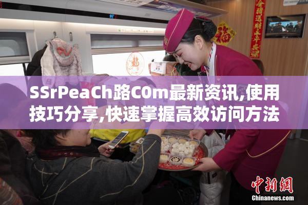 SSrPeaCh路C0m最新资讯,使用技巧分享,快速掌握高效访问方法