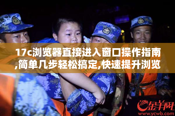 17c浏览器直接进入窗口操作指南,简单几步轻松搞定,快速提升浏览体验