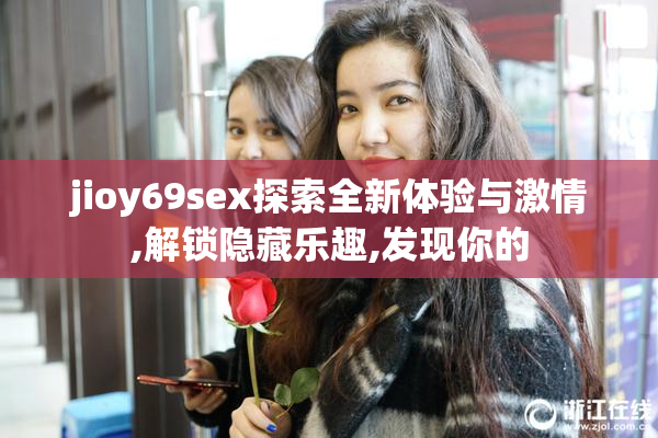 jioy69sex探索全新体验与激情,解锁隐藏乐趣,发现你的