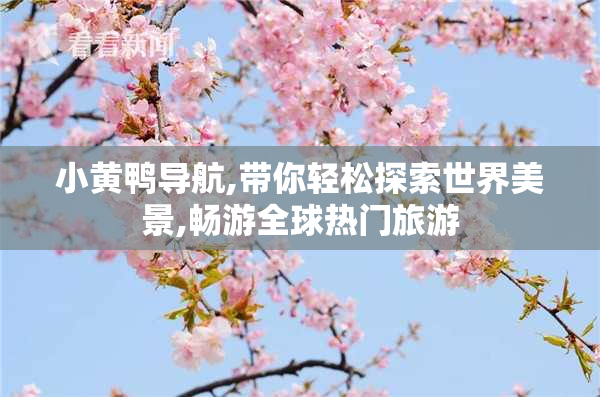 小黄鸭导航,带你轻松探索世界美景,畅游全球热门旅游