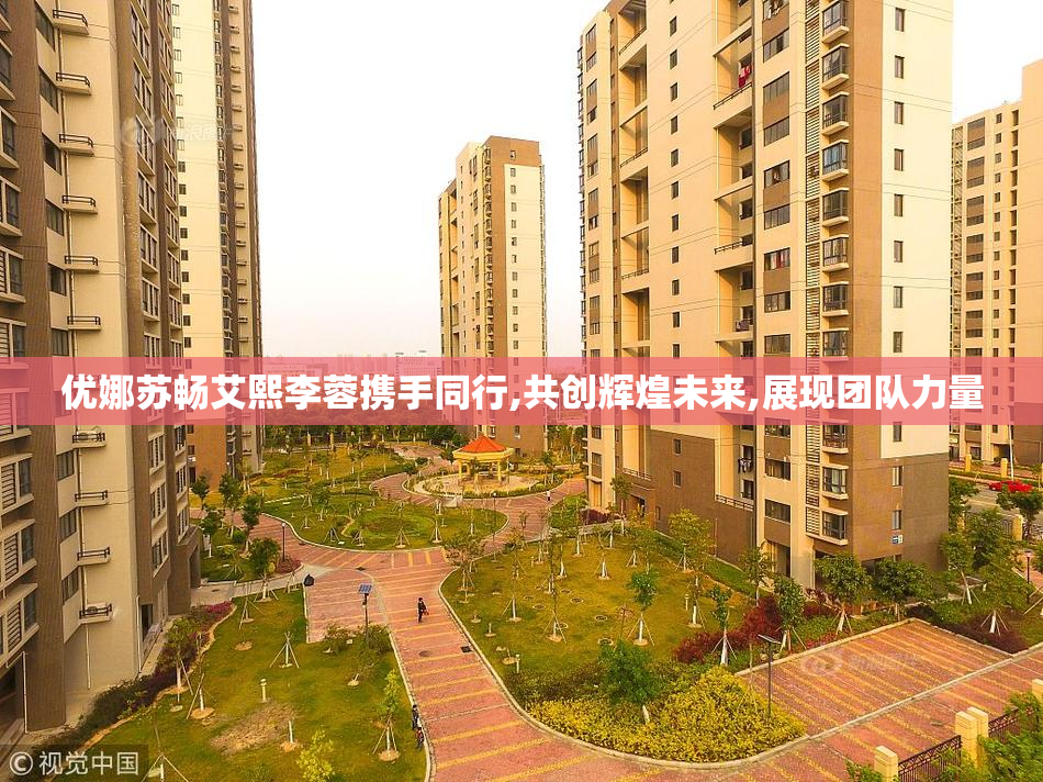 优娜苏畅艾熙李蓉携手同行,共创辉煌未来,展现团队力量