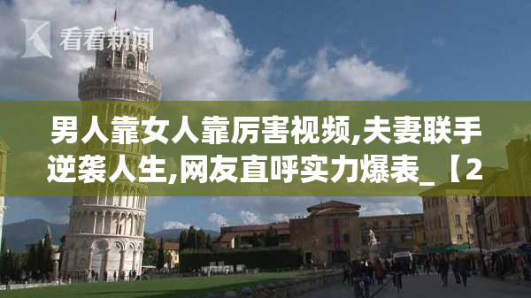 男人靠女人靠厉害视频,夫妻联手逆袭人生,网友直呼实力爆表_【2025