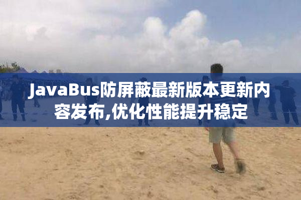 JavaBus防屏蔽最新版本更新内容发布,优化性能提升稳定