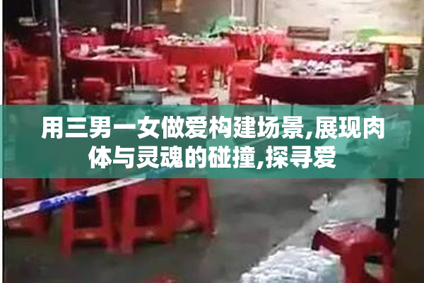 用三男一女做爱构建场景,展现肉体与灵魂的碰撞,探寻爱