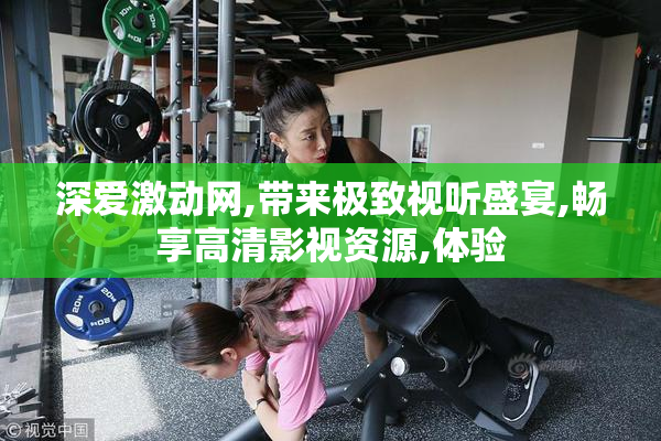 深爱激动网,带来极致视听盛宴,畅享高清影视资源,体验
