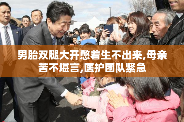 男胎双腿大开憋着生不出来,母亲苦不堪言,医护团队紧急