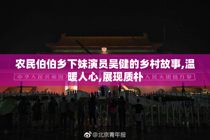 农民伯伯乡下妹演员吴健的乡村故事,温暖人心,展现质朴