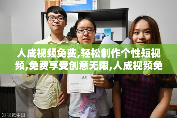 人成视频免费,轻松制作个性短视频,免费享受创意无限,人成视频免费