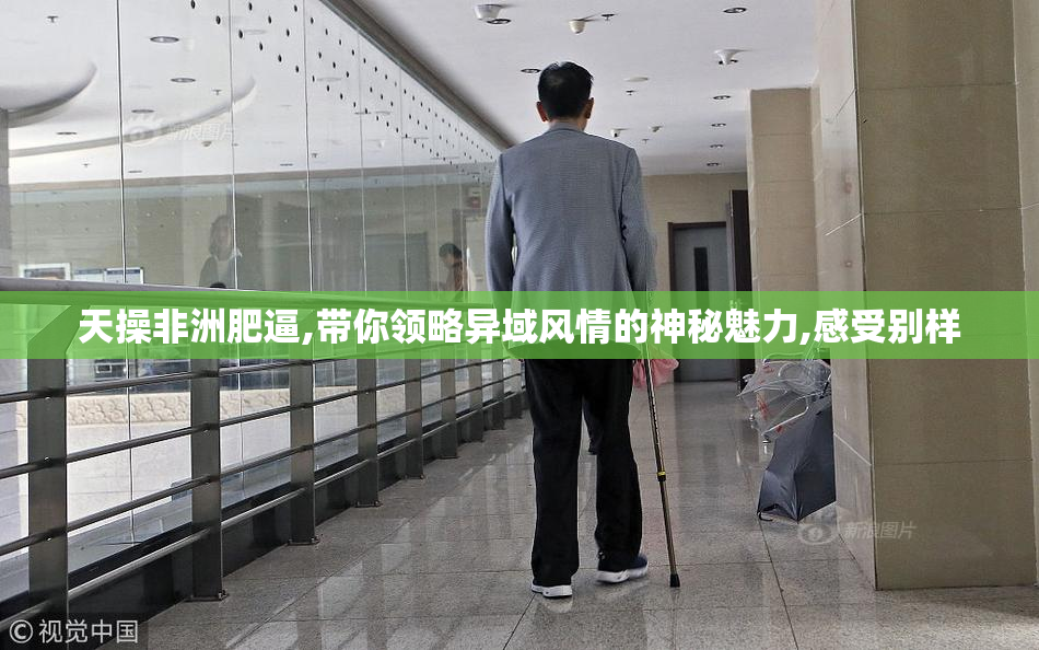天操非洲肥逼,带你领略异域风情的神秘魅力,感受别样