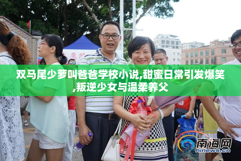 双马尾少萝叫爸爸学校小说,甜蜜日常引发爆笑,叛逆少女与温柔养父