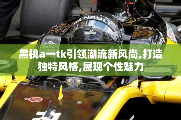 黑桃a一tk引领潮流新风尚,打造独特风格,展现个性魅力