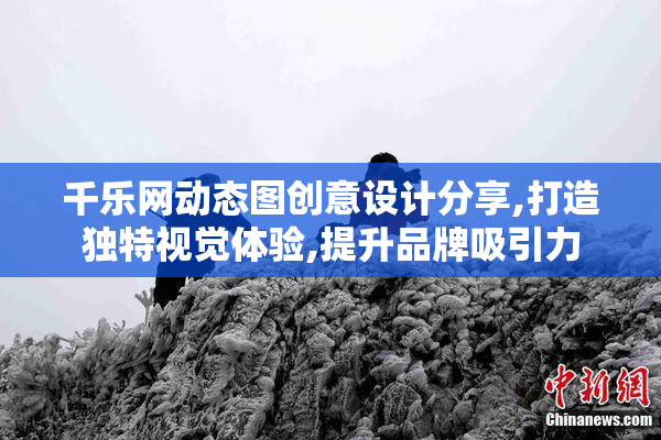 千乐网动态图创意设计分享,打造独特视觉体验,提升品牌吸引力