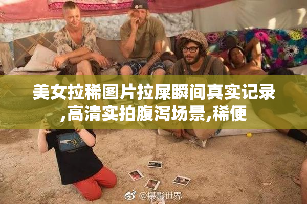 美女拉稀图片拉屎瞬间真实记录,高清实拍腹泻场景,稀便