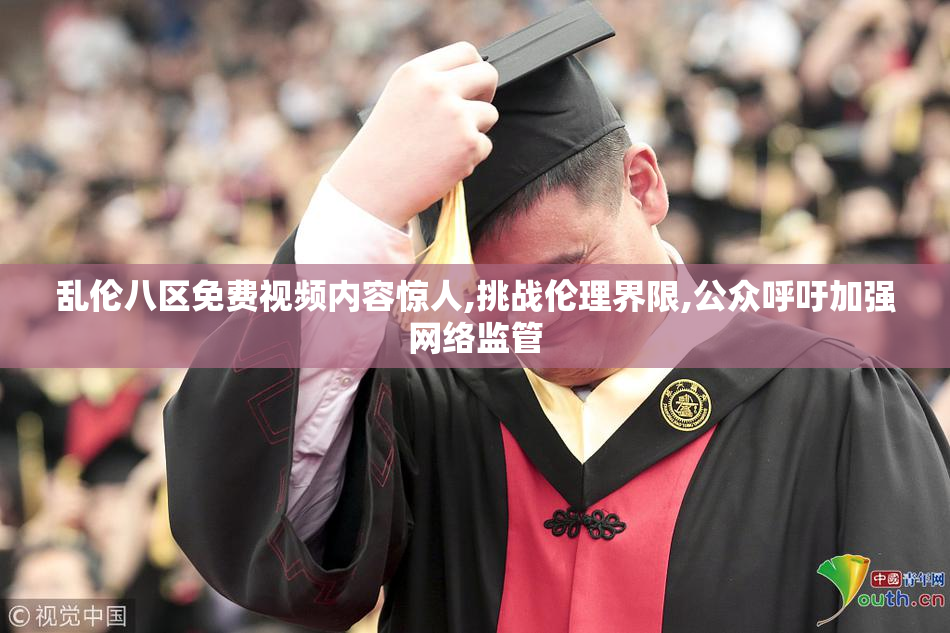 乱伦八区免费视频内容惊人,挑战伦理界限,公众呼吁加强网络监管