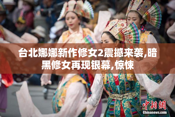 台北娜娜新作修女2震撼来袭,暗黑修女再现银幕,惊悚