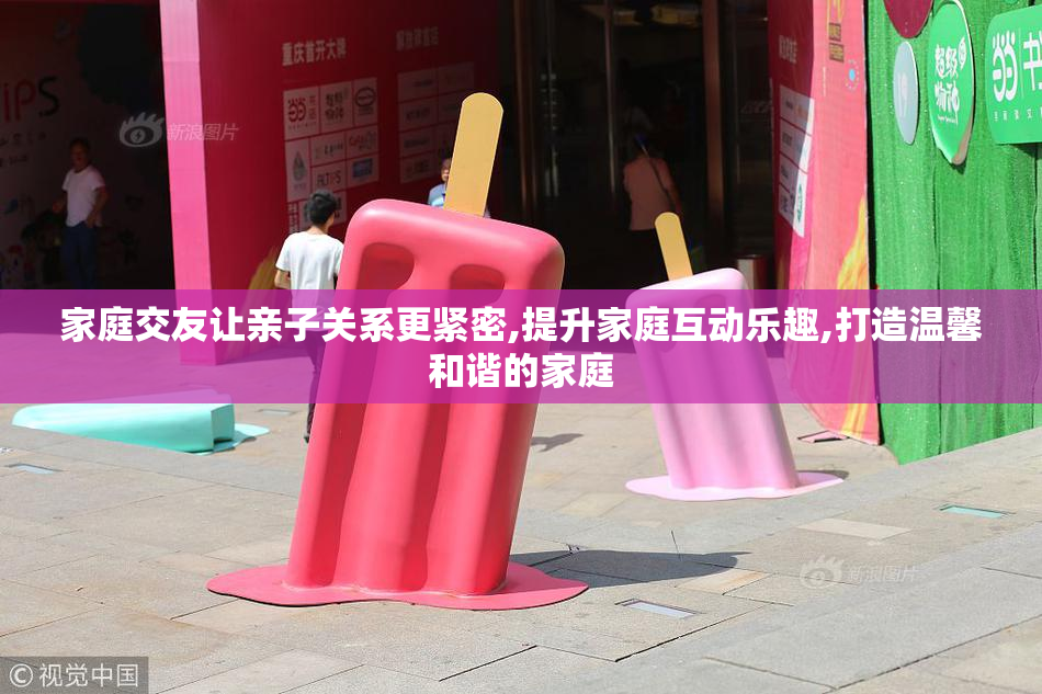 家庭交友让亲子关系更紧密,提升家庭互动乐趣,打造温馨和谐的家庭