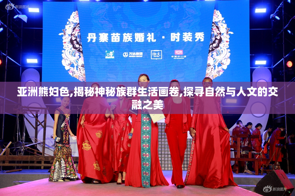 亚洲熊妇色,揭秘神秘族群生活画卷,探寻自然与人文的交融之美