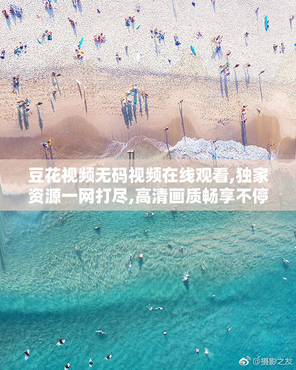 豆花视频无码视频在线观看,独家资源一网打尽,高清画质畅享不停