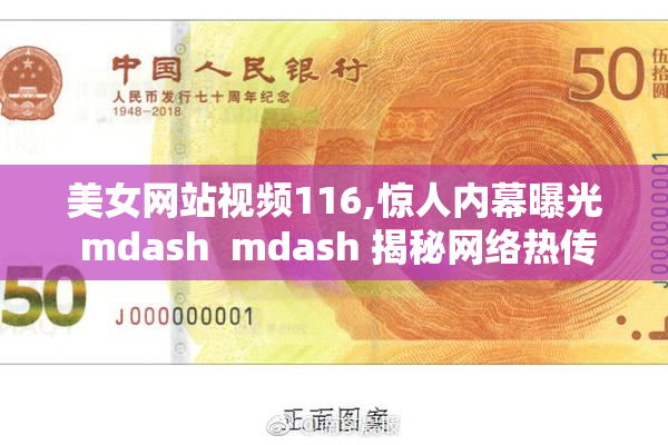 美女网站视频116,惊人内幕曝光 mdash  mdash 揭秘网络热传视频