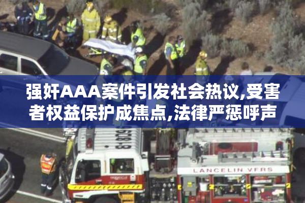 强奸AAA案件引发社会热议,受害者权益保护成焦点,法律严惩呼声高涨