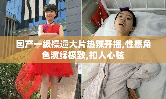 国产一级操逼大片热辣开播,性感角色演绎极致,扣人心弦