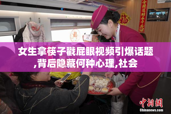 女生拿筷子戳屁眼视频引爆话题,背后隐藏何种心理,社会
