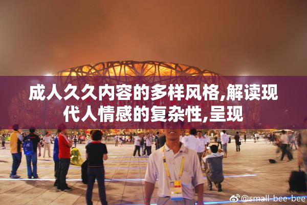成人久久内容的多样风格,解读现代人情感的复杂性,呈现