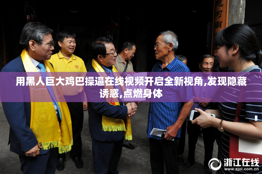 用黑人巨大鸡巴操逼在线视频开启全新视角,发现隐藏诱惑,点燃身体
