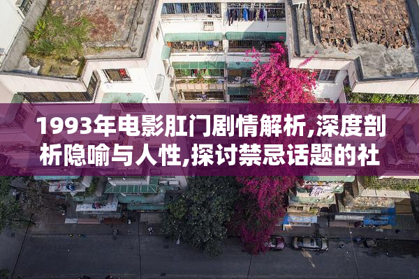 1993年电影肛门剧情解析,深度剖析隐喻与人性,探讨禁忌话题的社会