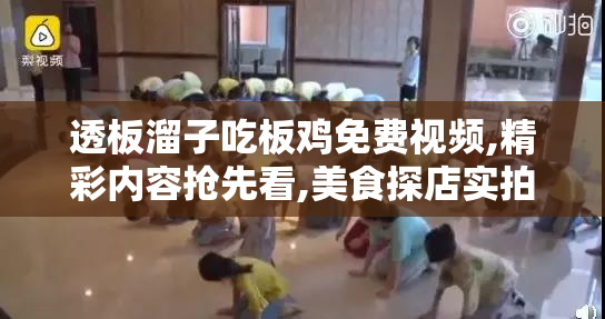 透板溜子吃板鸡免费视频,精彩内容抢先看,美食探店实拍