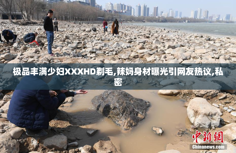 极品丰满少妇XXXHD剃毛,辣妈身材曝光引网友热议,私密