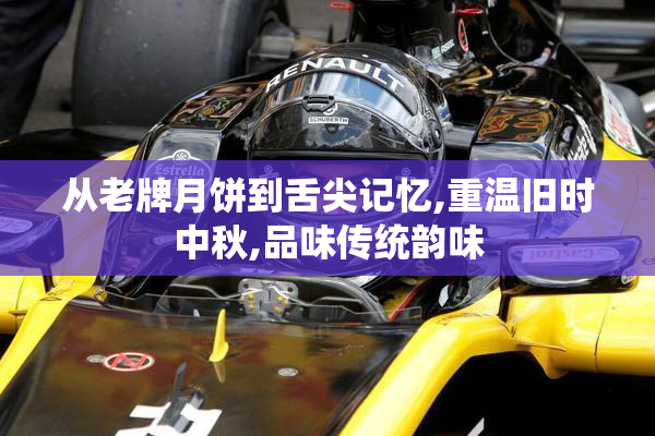 从老牌月饼到舌尖记忆,重温旧时中秋,品味传统韵味