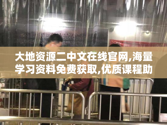 大地资源二中文在线官网,海量学习资料免费获取,优质课程助力中文