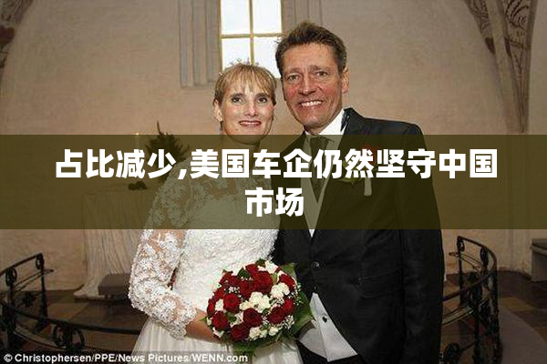 占比减少,美国车企仍然坚守中国市场