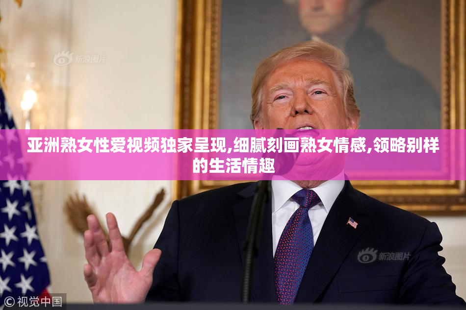 亚洲熟女性爱视频独家呈现,细腻刻画熟女情感,领略别样的生活情趣