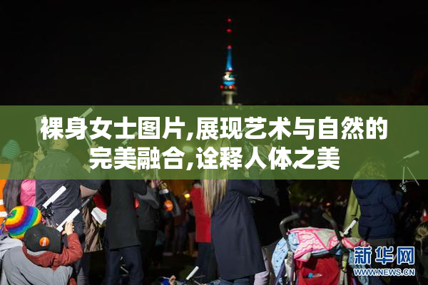 裸身女士图片,展现艺术与自然的完美融合,诠释人体之美