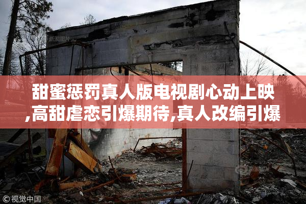 甜蜜惩罚真人版电视剧心动上映,高甜虐恋引爆期待,真人改编引爆热议