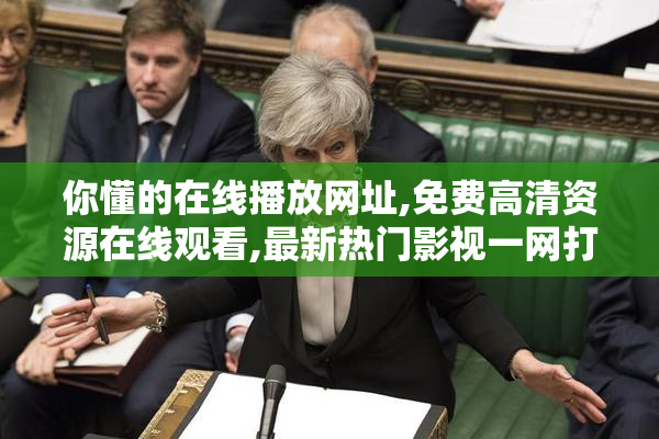 你懂的在线播放网址,免费高清资源在线观看,最新热门影视一网打尽
