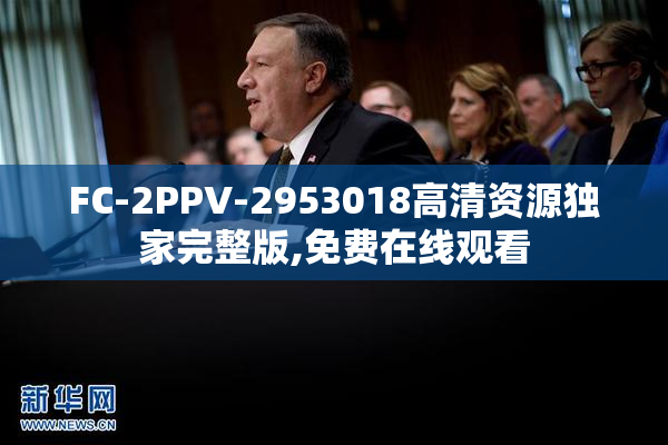 FC-2PPV-2953018高清资源独家完整版,免费在线观看