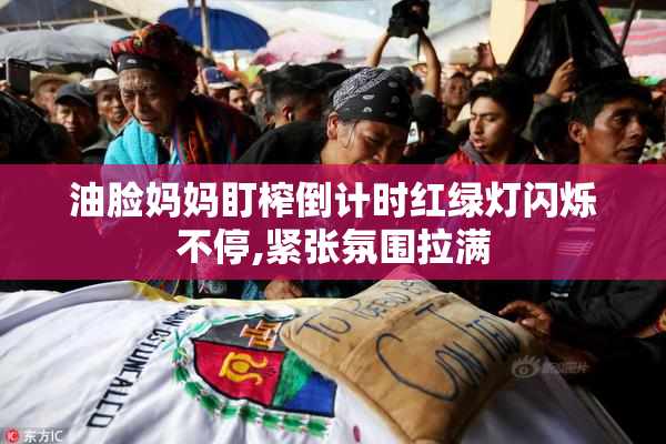 油脸妈妈盯榨倒计时红绿灯闪烁不停,紧张氛围拉满