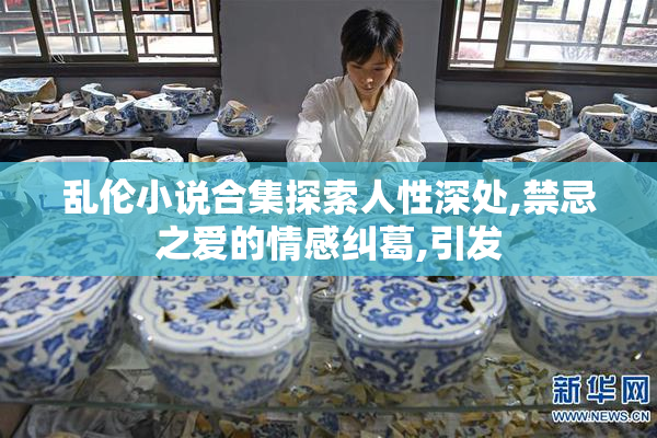 乱伦小说合集探索人性深处,禁忌之爱的情感纠葛,引发