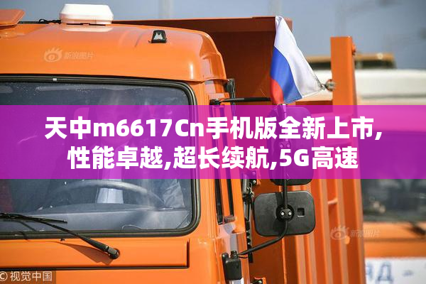 天中m6617Cn手机版全新上市,性能卓越,超长续航,5G高速