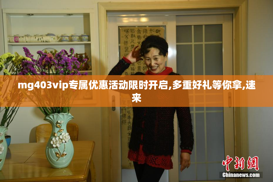 mg403vip专属优惠活动限时开启,多重好礼等你拿,速来