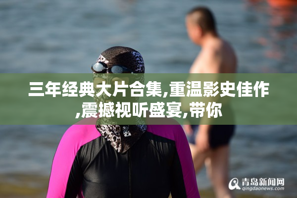 三年经典大片合集,重温影史佳作,震撼视听盛宴,带你